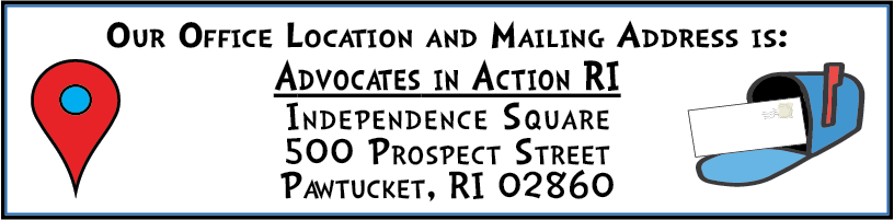 Our Office Location and Mailing Address is:
Advocates in Action RI
Independence Square
500 Prospect Street
Pawtucket, RI 02860